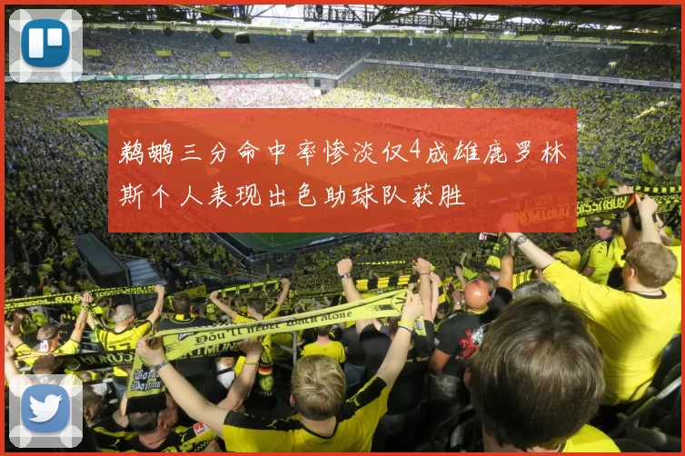 鹈鹕三分命中率惨淡仅4成雄鹿罗林斯个人表现出色助球队获胜