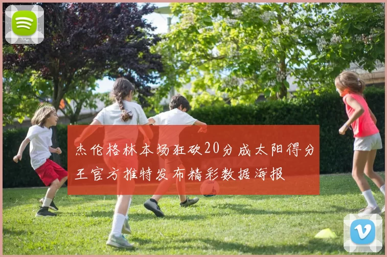 杰伦格林本场狂砍20分成太阳得分王官方推特发布精彩数据海报