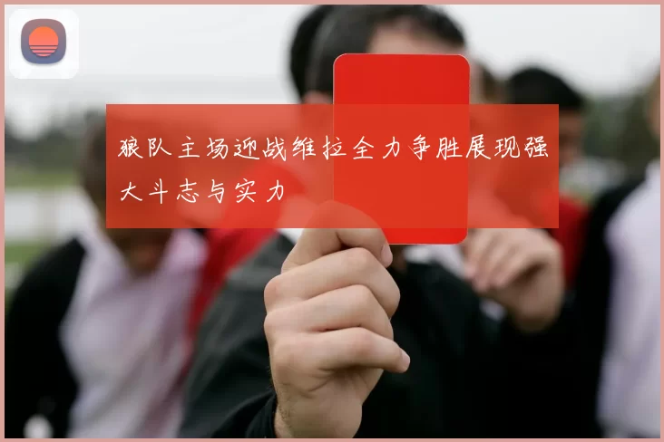 狼队主场迎战维拉全力争胜展现强大斗志与实力