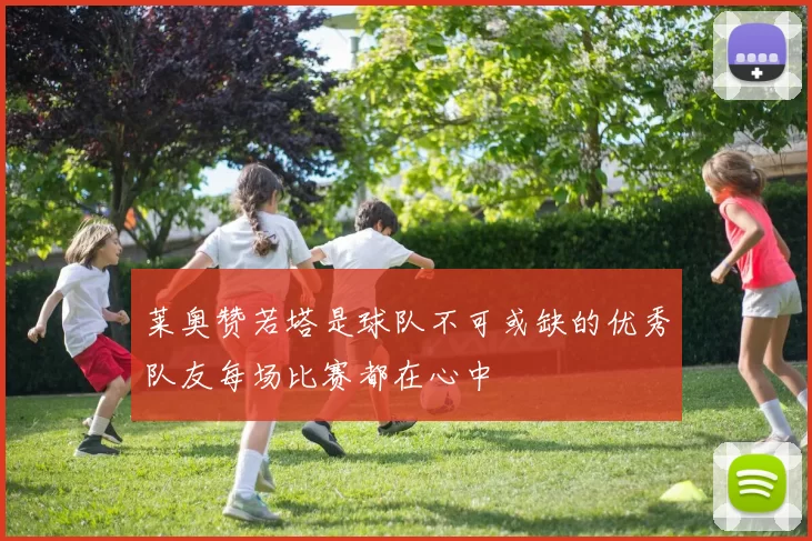 莱奥赞若塔是球队不可或缺的优秀队友每场比赛都在心中