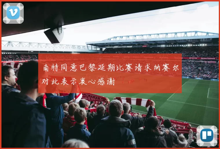 南特同意巴黎延期比赛请求纳赛尔对此表示衷心感谢
