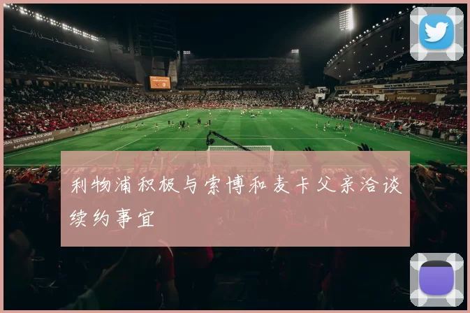 利物浦积极与索博和麦卡父亲洽谈续约事宜