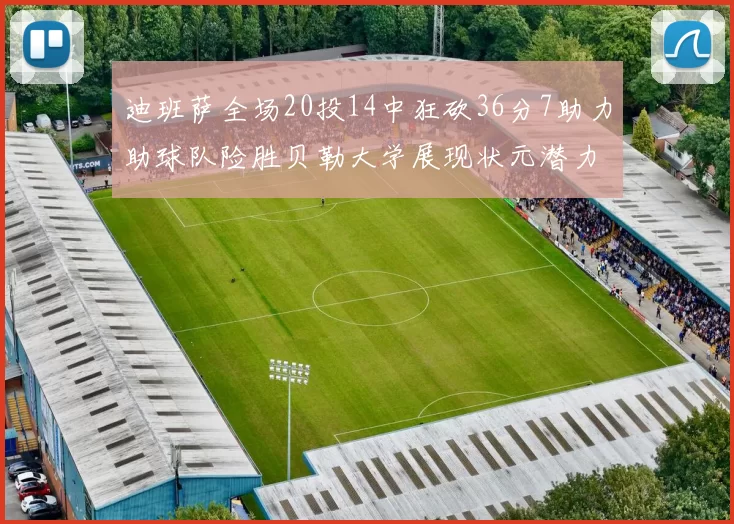 迪班萨全场20投14中狂砍36分7助力助球队险胜贝勒大学展现状元潜力