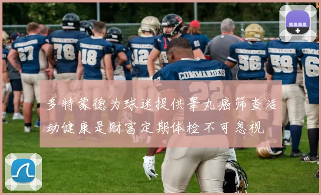 多特蒙德为球迷提供睾丸癌筛查活动健康是财富定期体检不可忽视