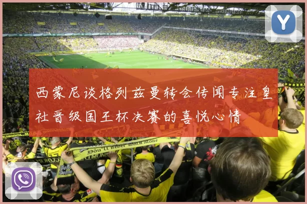 西蒙尼谈格列兹曼转会传闻专注皇社晋级国王杯决赛的喜悦心情