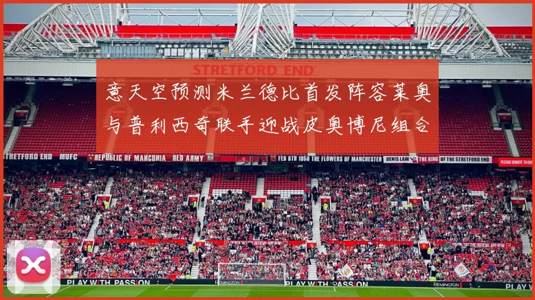 意天空预测米兰德比首发阵容莱奥与普利西奇联手迎战皮奥博尼组合