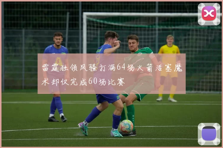 雷霆独领风骚打满64场火箭活塞魔术却仅完成60场比赛