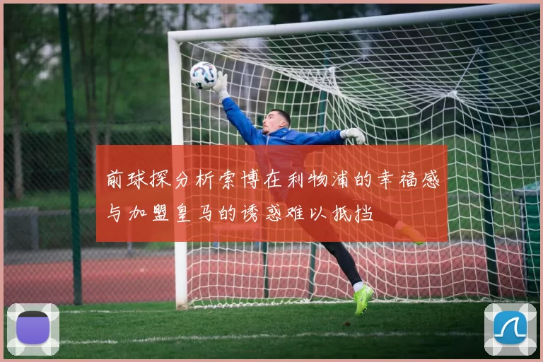 前球探分析索博在利物浦的幸福感与加盟皇马的诱惑难以抵挡