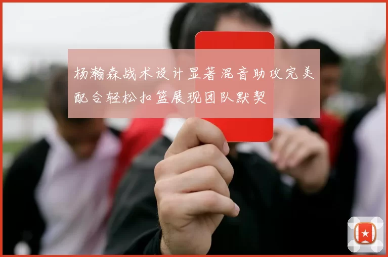杨瀚森战术设计显著混音助攻完美配合轻松扣篮展现团队默契