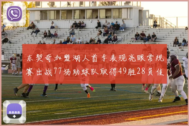 东契奇加盟湖人首季表现亮眼常规赛出战77场助球队取得49胜28负佳绩