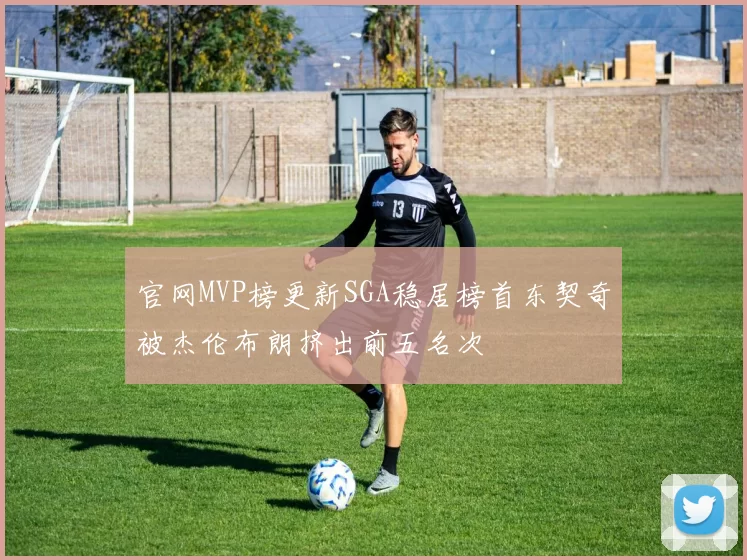 官网MVP榜更新SGA稳居榜首东契奇被杰伦布朗挤出前五名次